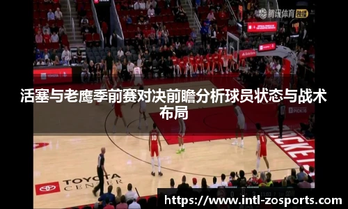 活塞与老鹰季前赛对决前瞻分析球员状态与战术布局