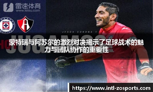 蒙特瑞与阿苏尔的激烈对决揭示了足球战术的魅力与团队协作的重要性