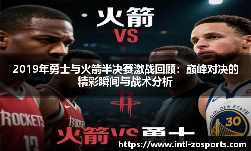 2019年勇士与火箭半决赛激战回顾：巅峰对决的精彩瞬间与战术分析