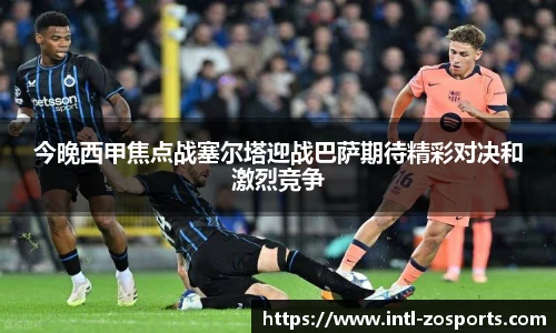 今晚西甲焦点战塞尔塔迎战巴萨期待精彩对决和激烈竞争